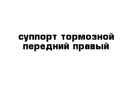 суппорт тормозной передний правый